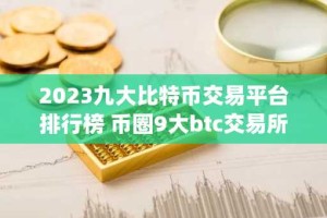 2023九大比特币交易平台排行榜 币圈9大btc交易所app大全