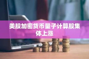 美股加密货币量子计算股集体上涨