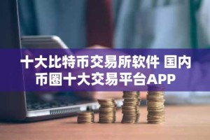 十大比特币交易所软件 国内币圈十大交易平台APP
