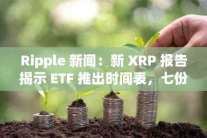 Ripple 新闻：新 XRP 报告揭示 ETF 推出时间表，七份美国文件等待美国证券交易委员会批准