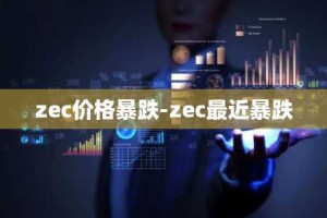 zec价格暴跌-zec最近暴跌