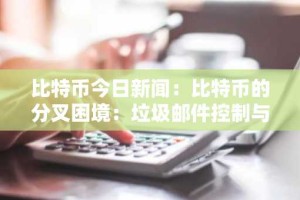 比特币今日新闻：比特币的分叉困境：垃圾邮件控制与无需许可原则