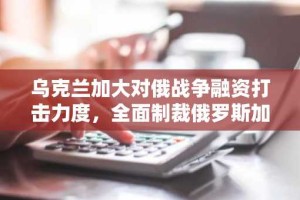 乌克兰加大对俄战争融资打击力度，全面制裁俄罗斯加密货币网络