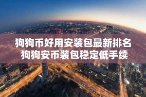 狗狗币好用安装包最新排名 狗狗安币装包稳定低手续费十大盘点