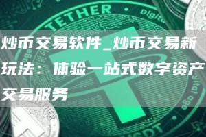 炒币交易软件_炒币交易新玩法：体验一站式数字资产交易服务