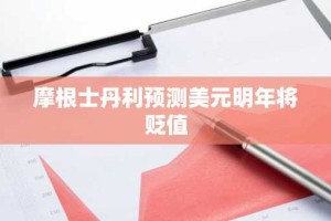 摩根士丹利预测美元明年将贬值