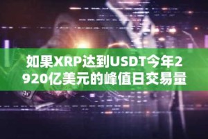 如果XRP达到USDT今年2920亿美元的峰值日交易量，其价格可能飙升至44.13美元