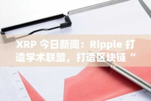 XRP 今日新闻：Ripple 打造学术联盟，打造区块链“价值互联网”