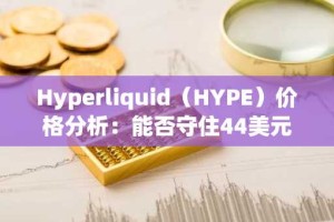 Hyperliquid（HYPE）价格分析：能否守住44美元关键支撑位？