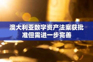 澳大利亚数字资产法案获批准但需进一步完善