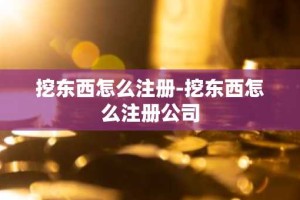 挖东西怎么注册-挖东西怎么注册公司