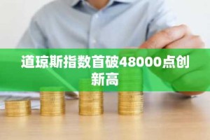 道琼斯指数首破48000点创新高