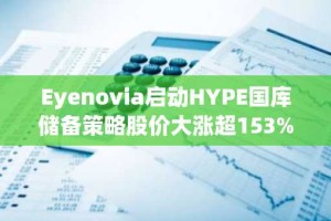 Eyenovia启动HYPE国库储备策略股价大涨超153%
