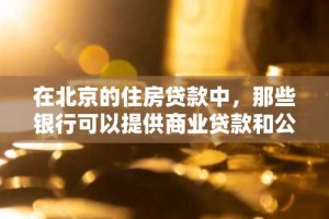 在北京的住房贷款中，那些银行可以提供商业贷款和公积金贷款的组合贷款啊？
