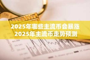 2025年哪些主流币会暴涨 2025年主流币走势预测