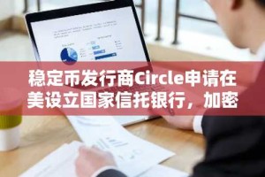 稳定币发行商Circle申请在美设立国家信托银行，加密行业迎新里程碑