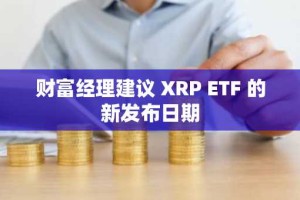 财富经理建议 XRP ETF 的新发布日期