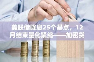 美联储降息25个基点，12月结束量化紧缩——加密货币市场关注鸽派转向