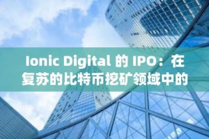 Ionic Digital 的 IPO：在复苏的比特币挖矿领域中的战略布局