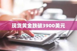现货黄金跌破3900美元