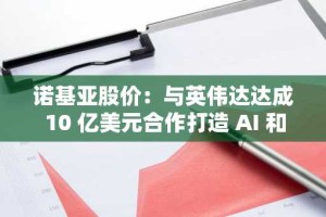 诺基亚股价：与英伟达达成 10 亿美元合作打造 AI 和 6G 网络后飙升 20%
