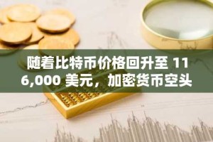 随着比特币价格回升至 116,000 美元，加密货币空头头寸缩减近 3.6 亿美元
