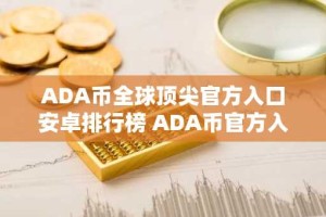 ADA币全球顶尖官方入口安卓排行榜 ADA币官方入口适合新手合集