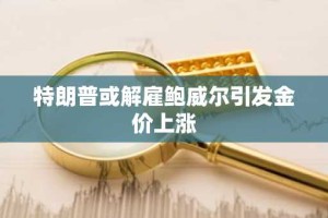 特朗普或解雇鲍威尔引发金价上涨