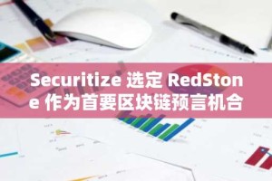 Securitize 选定 RedStone 作为首要区块链预言机合作伙伴，携手将代币化资产全面接入 DeFi 生态