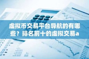 虚拟币交易平台导航的有哪些？排名前十的虚拟交易app