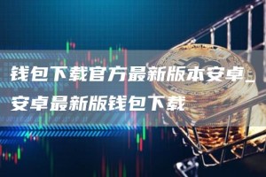 钱包下载官方最新版本安卓_安卓最新版钱包下载