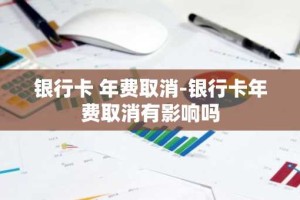 银行卡 年费取消-银行卡年费取消有影响吗