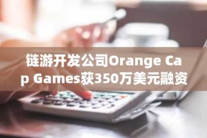 链游开发公司Orange Cap Games获350万美元融资