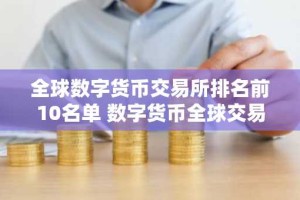 全球数字货币交易所排名前10名单 数字货币全球交易所排行榜更新
