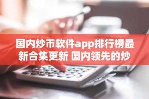 国内炒币软件app排行榜最新合集更新 国内领先的炒币软件app都有哪些？