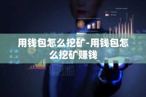 用钱包怎么挖矿-用钱包怎么挖矿赚钱