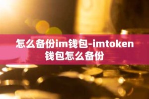 怎么备份im钱包-imtoken钱包怎么备份