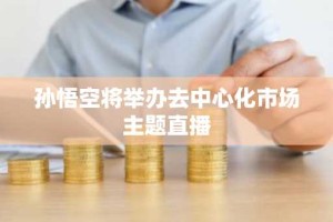孙悟空将举办去中心化市场主题直播