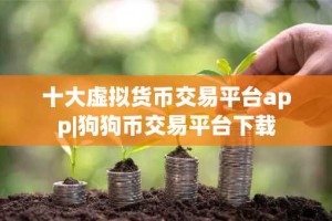 十大虚拟货币交易平台app|狗狗币交易平台下载