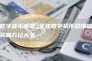 数字货币市值_全球数字货币总市值突破万亿大关
