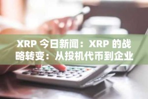 XRP 今日新闻：XRP 的战略转变：从投机代币到企业融资支柱