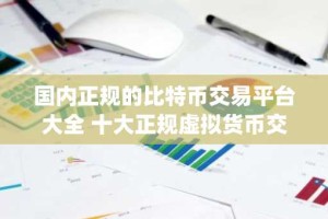 国内正规的比特币交易平台大全 十大正规虚拟货币交易所app