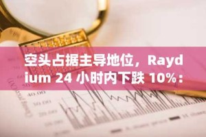 空头占据主导地位，Raydium 24 小时内下跌 10%：未来还会有更多损失吗？