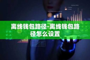 离线钱包路径-离线钱包路径怎么设置