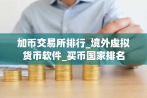 加币交易所排行_境外虚拟货币软件_买币国家排名