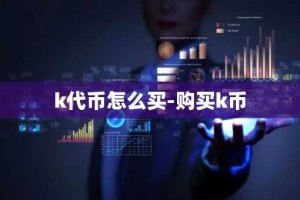 k代币怎么买-购买k币