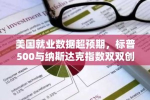 美国就业数据超预期，标普500与纳斯达克指数双双创历史新高