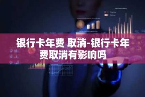 银行卡年费 取消-银行卡年费取消有影响吗