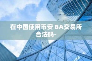 在中国使用币安 BA交易所合法吗-