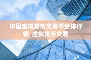 中国虚拟货币交易平台排行榜_虚拟货币交易